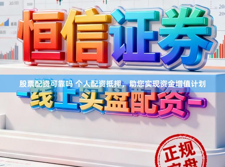 股票配资可靠吗 个人配资抵押，助您实现资金增值计划