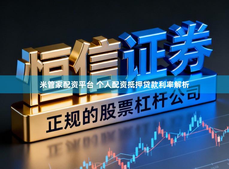 米管家配资平台 个人配资抵押贷款利率解析