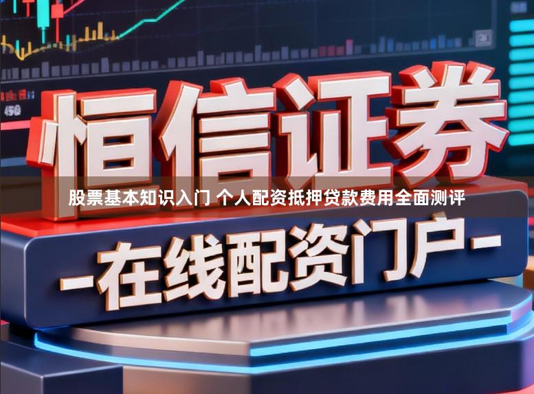 股票基本知识入门 个人配资抵押贷款费用全面测评