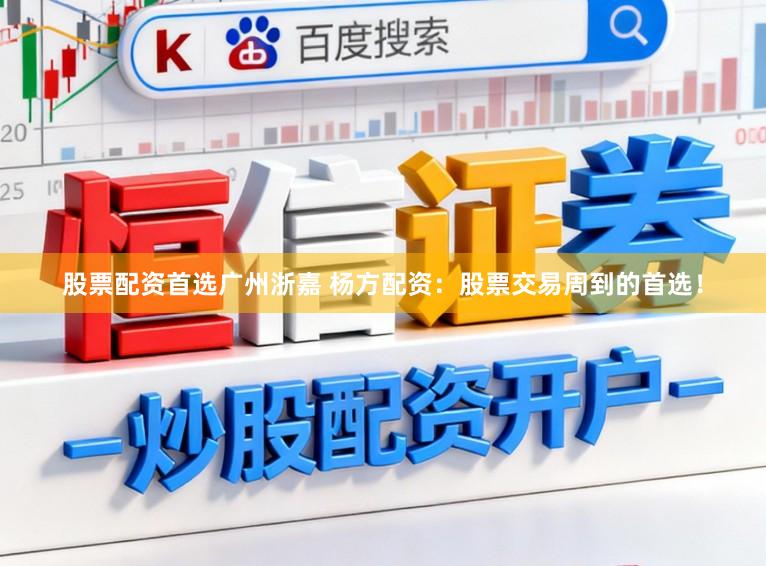 股票配资首选广州浙嘉 杨方配资：股票交易周到的首选！