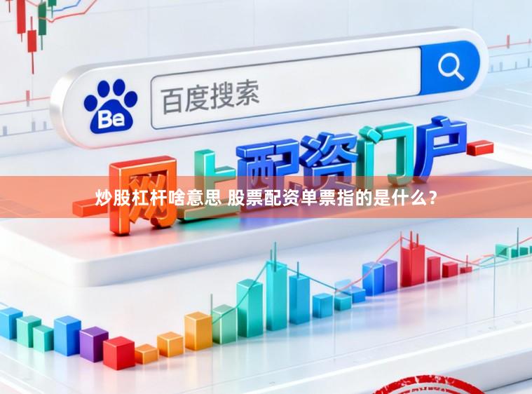 炒股杠杆啥意思 股票配资单票指的是什么？