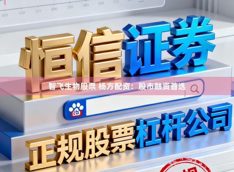 智飞生物股票 杨方配资：股市融资首选