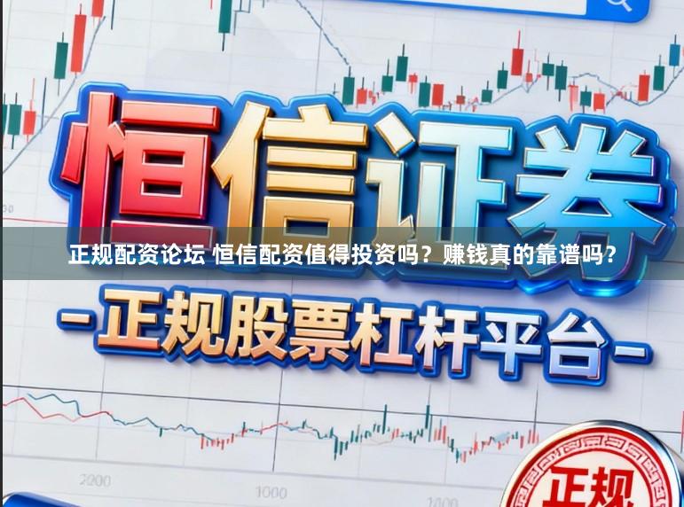 正规配资论坛 恒信配资值得投资吗？赚钱真的靠谱吗？