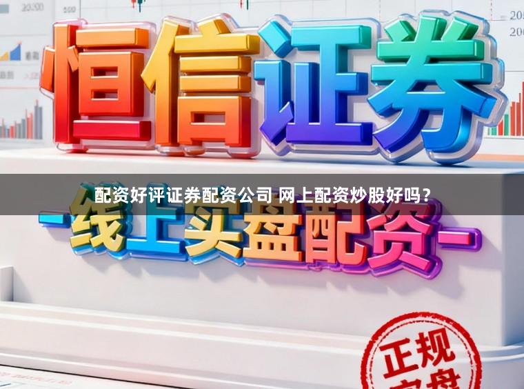 配资好评证券配资公司 网上配资炒股好吗？
