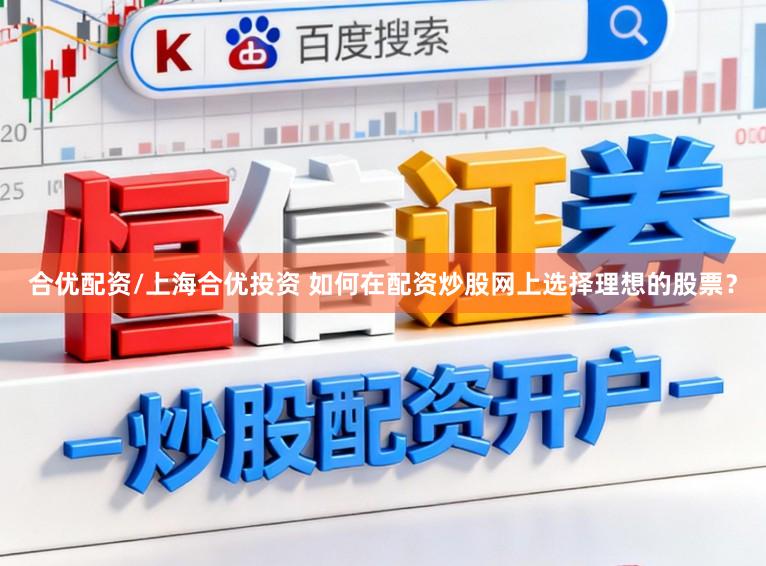 合优配资/上海合优投资 如何在配资炒股网上选择理想的股票？