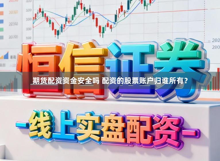 期货配资资金安全吗 配资的股票账户归谁所有？
