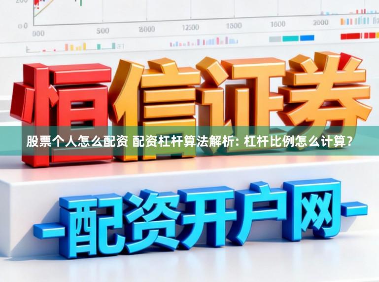 股票个人怎么配资 配资杠杆算法解析: 杠杆比例怎么计算？