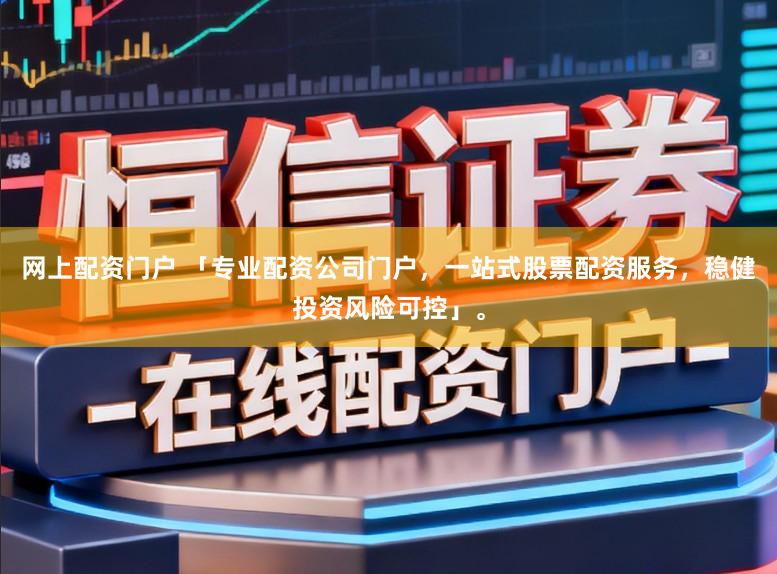网上配资门户 「专业配资公司门户，一站式股票配资服务，稳健投资风险可控」。