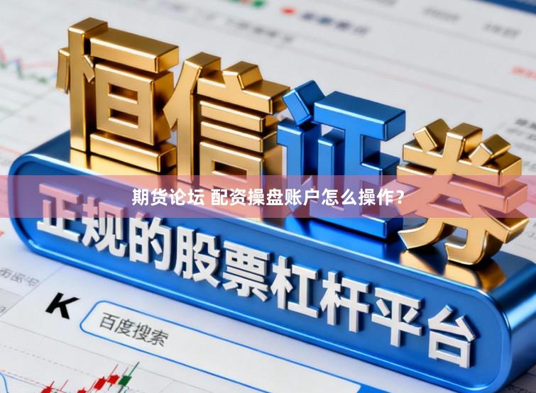 期货论坛 配资操盘账户怎么操作？