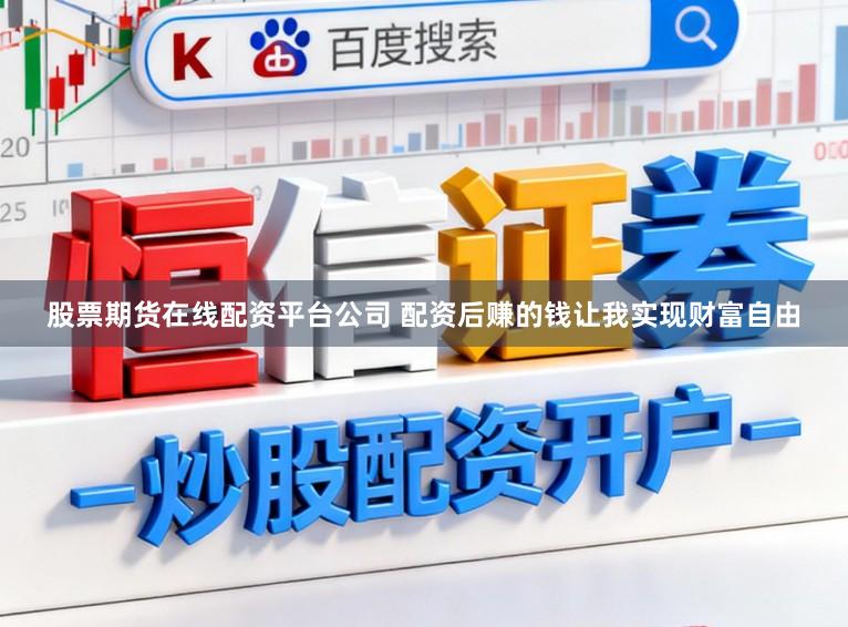 股票期货在线配资平台公司 配资后赚的钱让我实现财富自由
