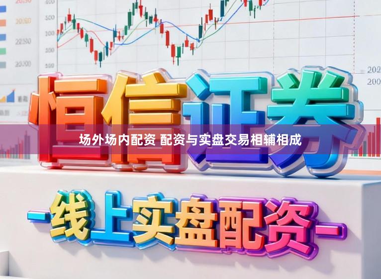 场外场内配资 配资与实盘交易相辅相成