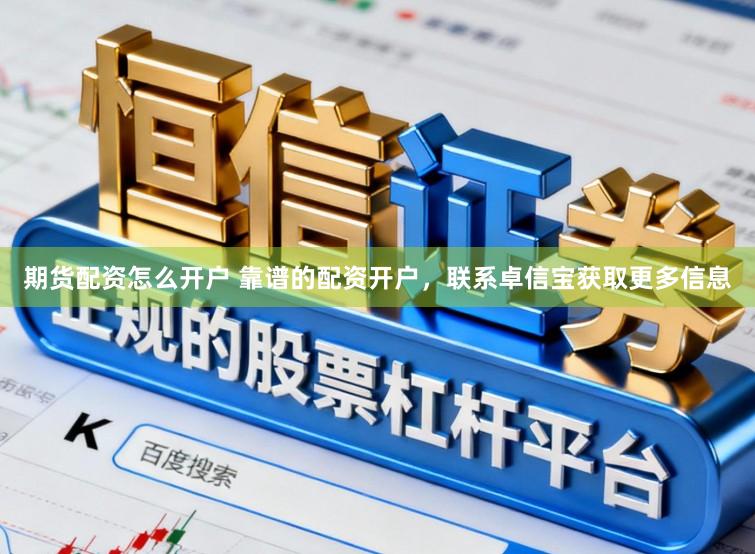 期货配资怎么开户 靠谱的配资开户，联系卓信宝获取更多信息