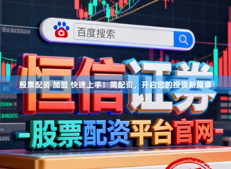 股票配资 加盟 快速上手！简配资，开启您的投资新篇章