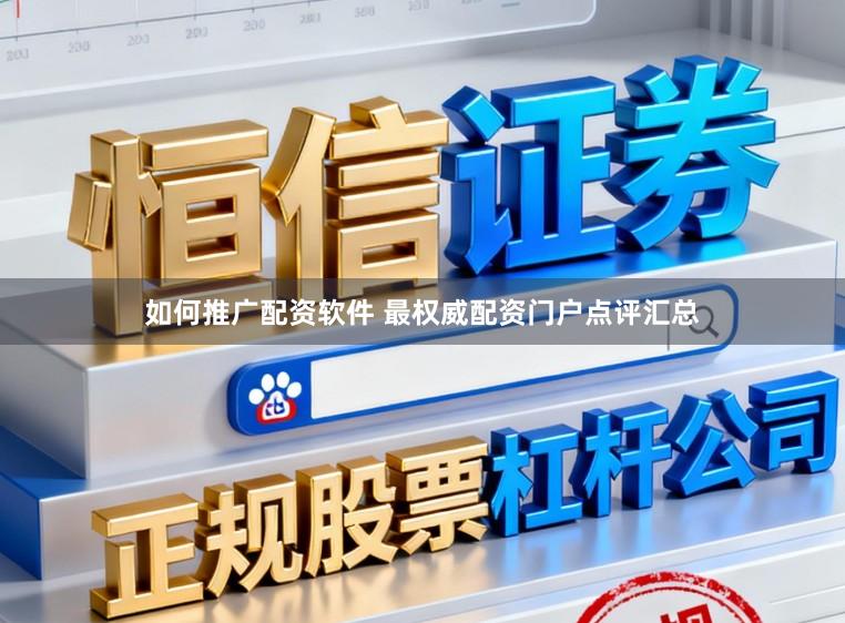 如何推广配资软件 最权威配资门户点评汇总