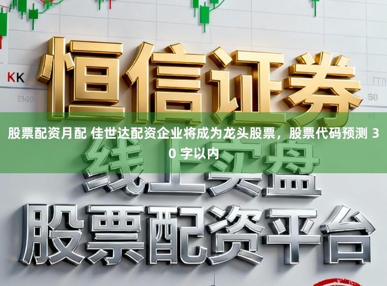 股票配资月配 佳世达配资企业将成为龙头股票，股票代码预测 30 字以内