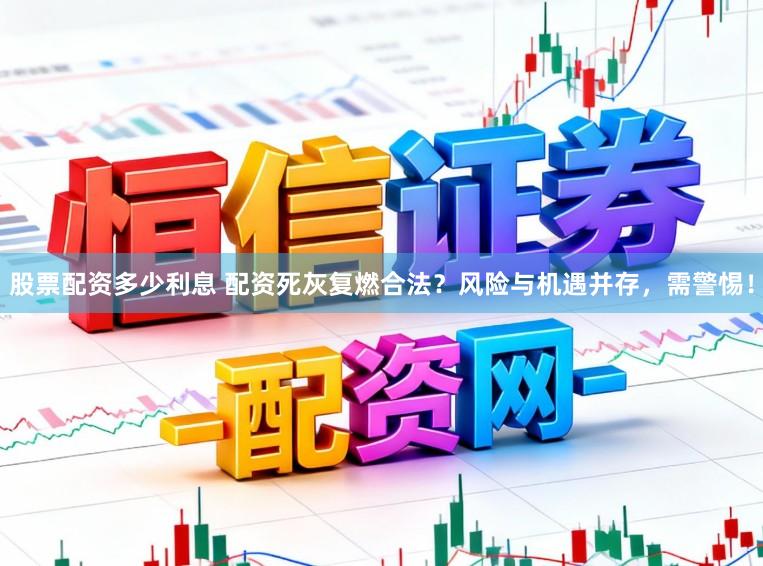 股票配资多少利息 配资死灰复燃合法？风险与机遇并存，需警惕！
