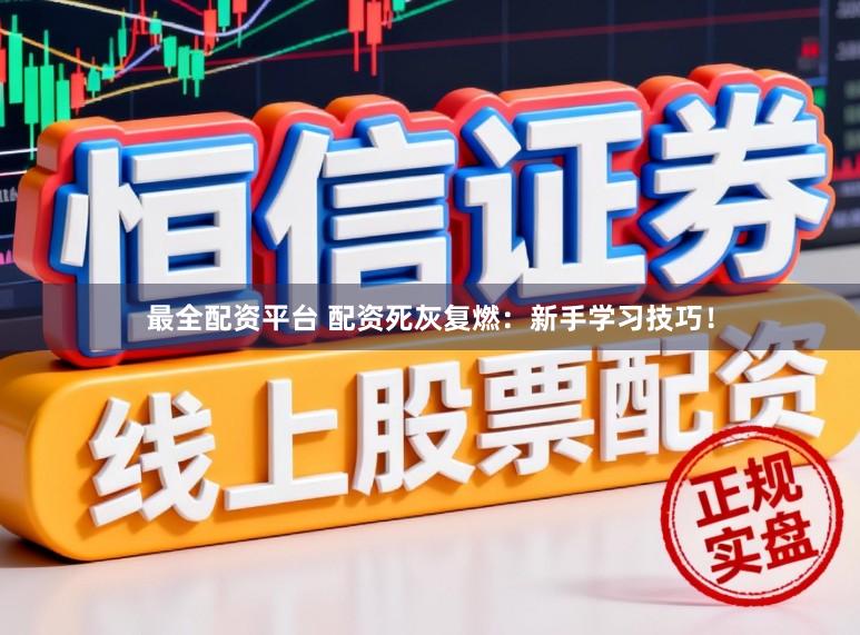 最全配资平台 配资死灰复燃：新手学习技巧！