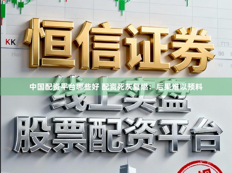 中国配资平台哪些好 配资死灰复燃：后果难以预料