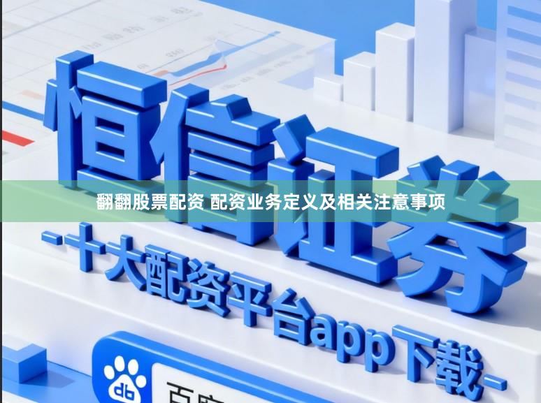 翻翻股票配资 配资业务定义及相关注意事项