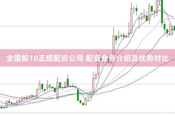 全国前10正规配资公司 配资业务介绍及优势对比
