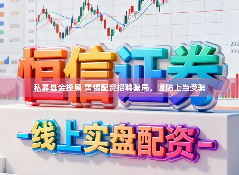 私募基金投顾 警惕配资招聘骗局，谨防上当受骗