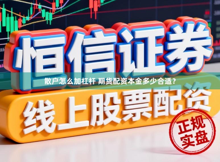 散户怎么加杠杆 期货配资本金多少合适？