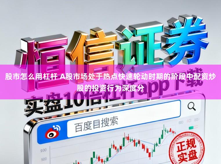 股市怎么用杠杆 A股市场处于热点快速轮动时期的阶段中配资炒股的投资行为深度分