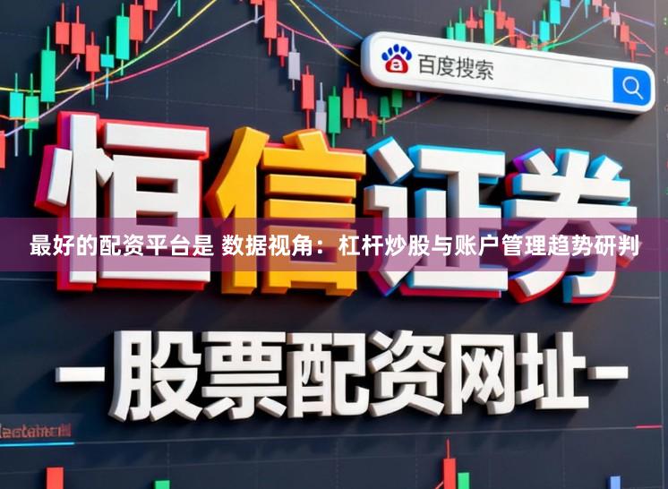 最好的配资平台是 数据视角：杠杆炒股与账户管理趋势研判