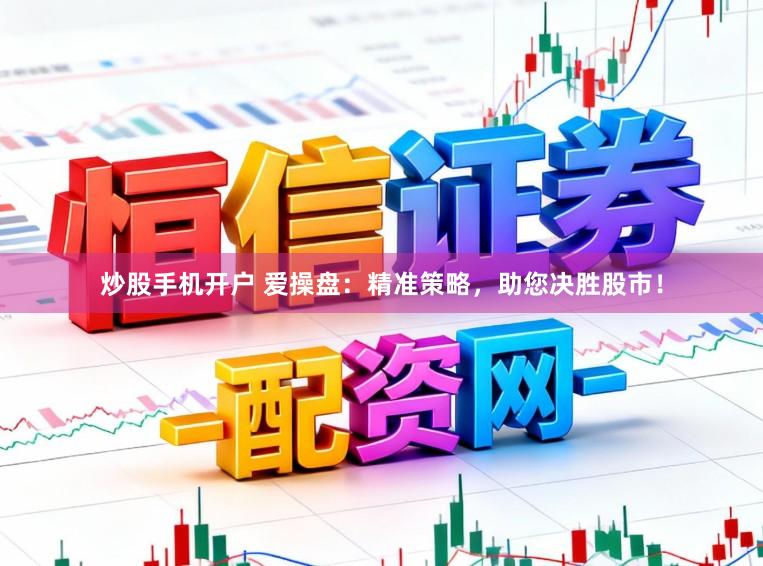 炒股手机开户 爱操盘：精准策略，助您决胜股市！