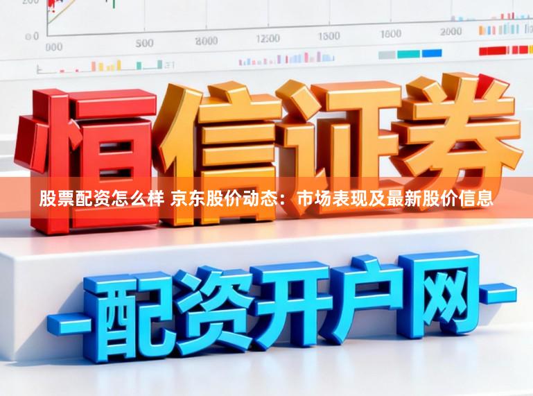 股票配资怎么样 京东股价动态：市场表现及最新股价信息