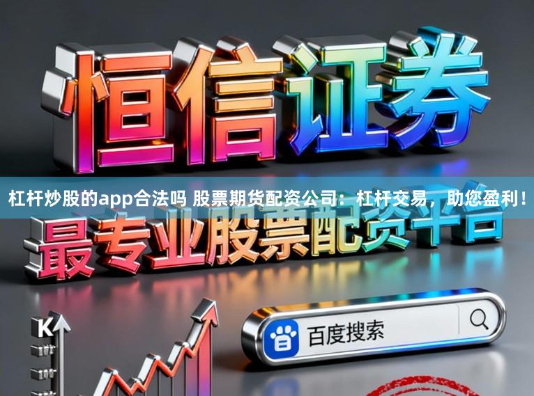 杠杆炒股的app合法吗 股票期货配资公司：杠杆交易，助您盈利！