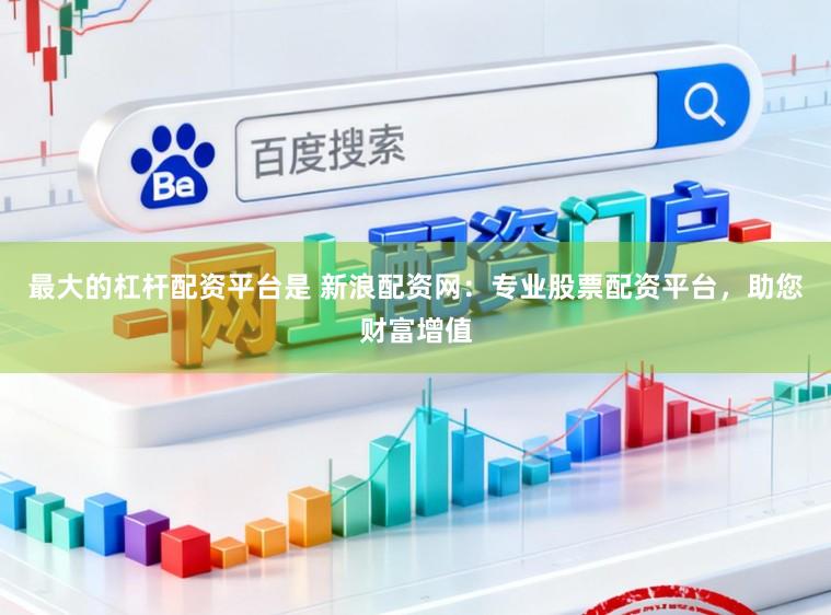 最大的杠杆配资平台是 新浪配资网：专业股票配资平台，助您财富增值