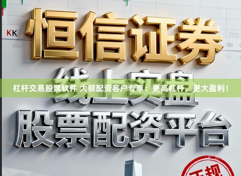 杠杆交易股票软件 大额配资客户专享：更高杠杆，更大盈利！